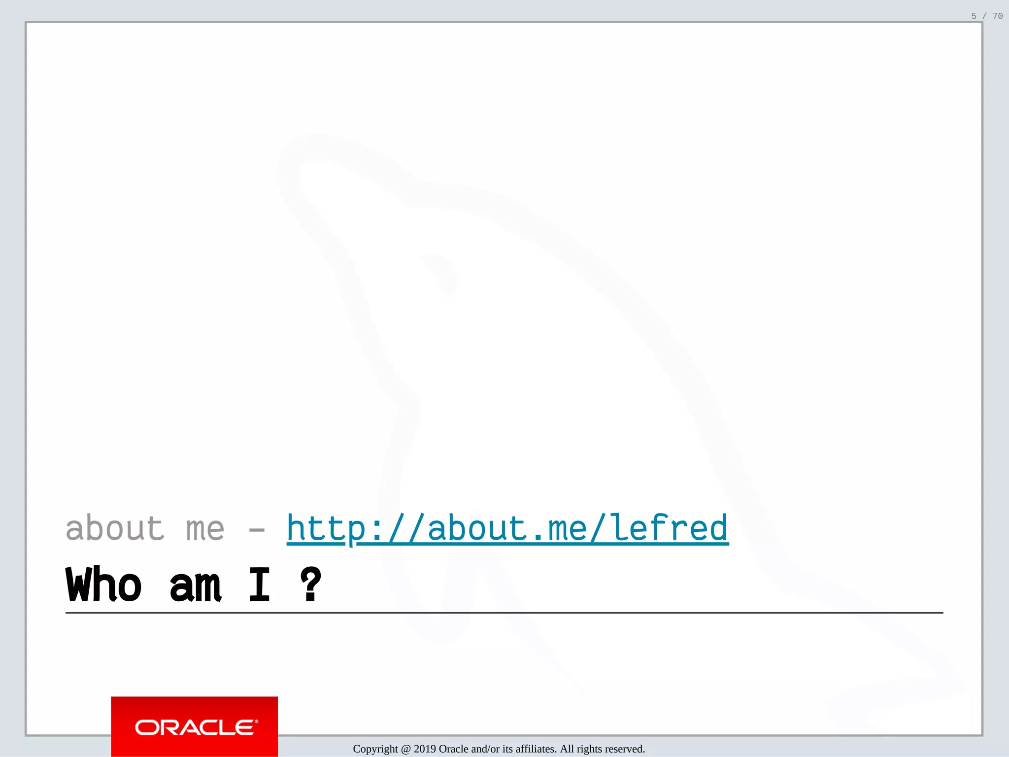 2/6/2019 FOSDEM MySQL, MariaDB & Friends Devroom: MySQL 8.0 Document Store - How to Mix NoSQL & SQL in MySQL 8.0 ﬁle:///home/fred/ownCloud/Presentations/ORACLE/FOSDEM2019/MySQL%208.0%20Document%20Store/pres.html#1 5/70 about me - http://about.me/lefred Who am I ?Who am I ? Copyright @ 2019 Oracle and/or its affiliates. All rights reserved. 5 / 70 