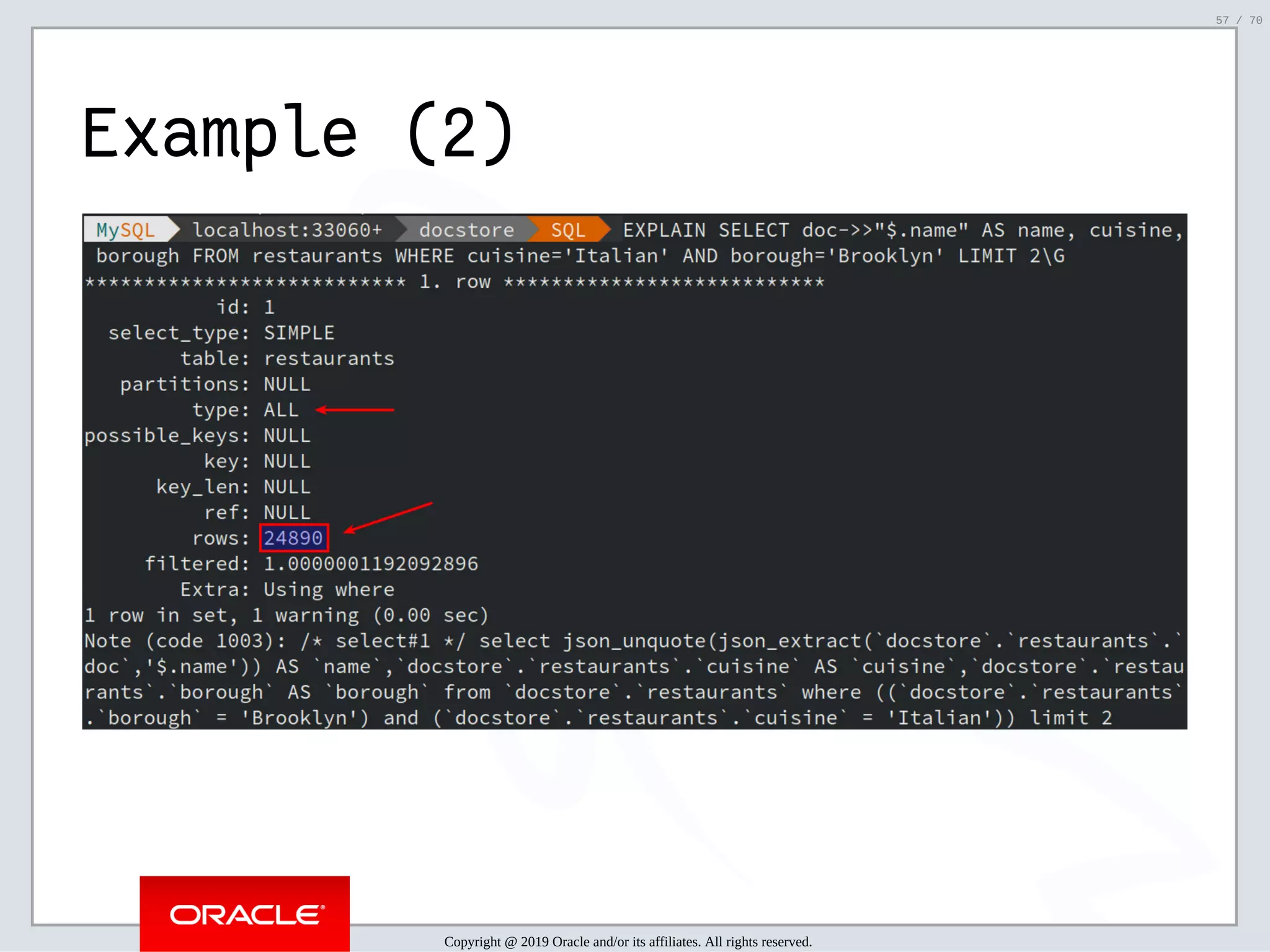 2/6/2019 FOSDEM MySQL, MariaDB & Friends Devroom: MySQL 8.0 Document Store - How to Mix NoSQL & SQL in MySQL 8.0 ﬁle:///home/fred/ownCloud/Presentations/ORACLE/FOSDEM2019/MySQL%208.0%20Document%20Store/pres.html#1 57/70 Example (2) Copyright @ 2019 Oracle and/or its affiliates. All rights reserved. 57 / 70 