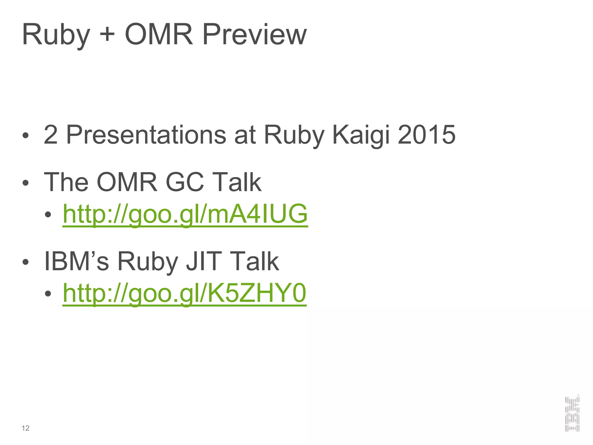 Ruby + OMR Preview
12
• 2 Presentations at Ruby Kaigi 2015
• The OMR GC Talk
• http://goo.gl/mA4IUG
• IBM’s Ruby JIT Talk
• http://goo.gl/K5ZHY0
 