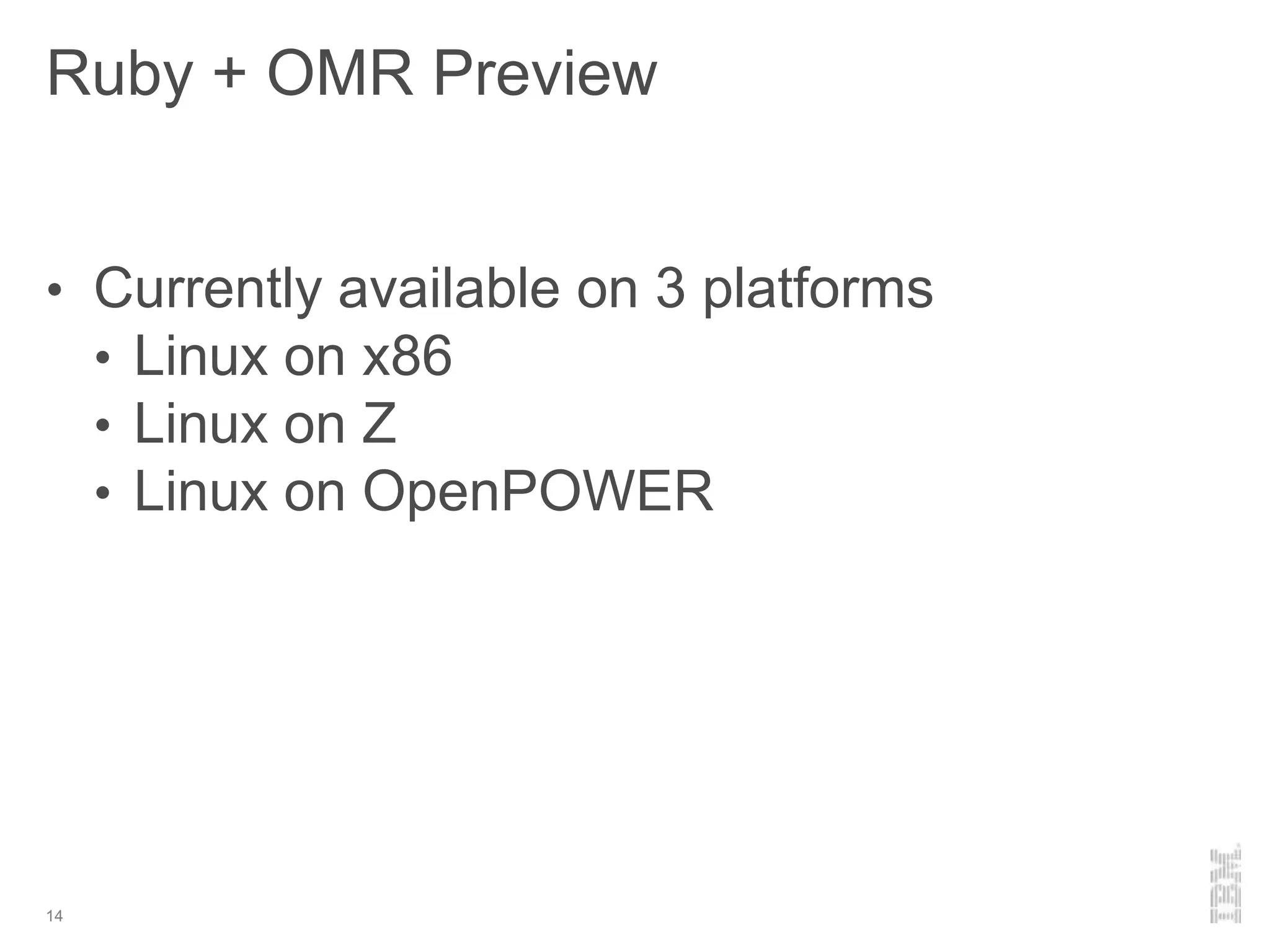 Ruby + OMR Preview
14
• Currently available on 3 platforms
• Linux on x86
• Linux on Z
• Linux on OpenPOWER
 