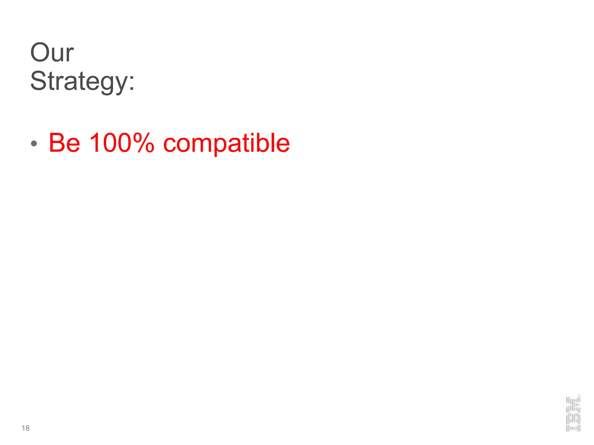 Our
Strategy:
• Be 100% compatible
18
 