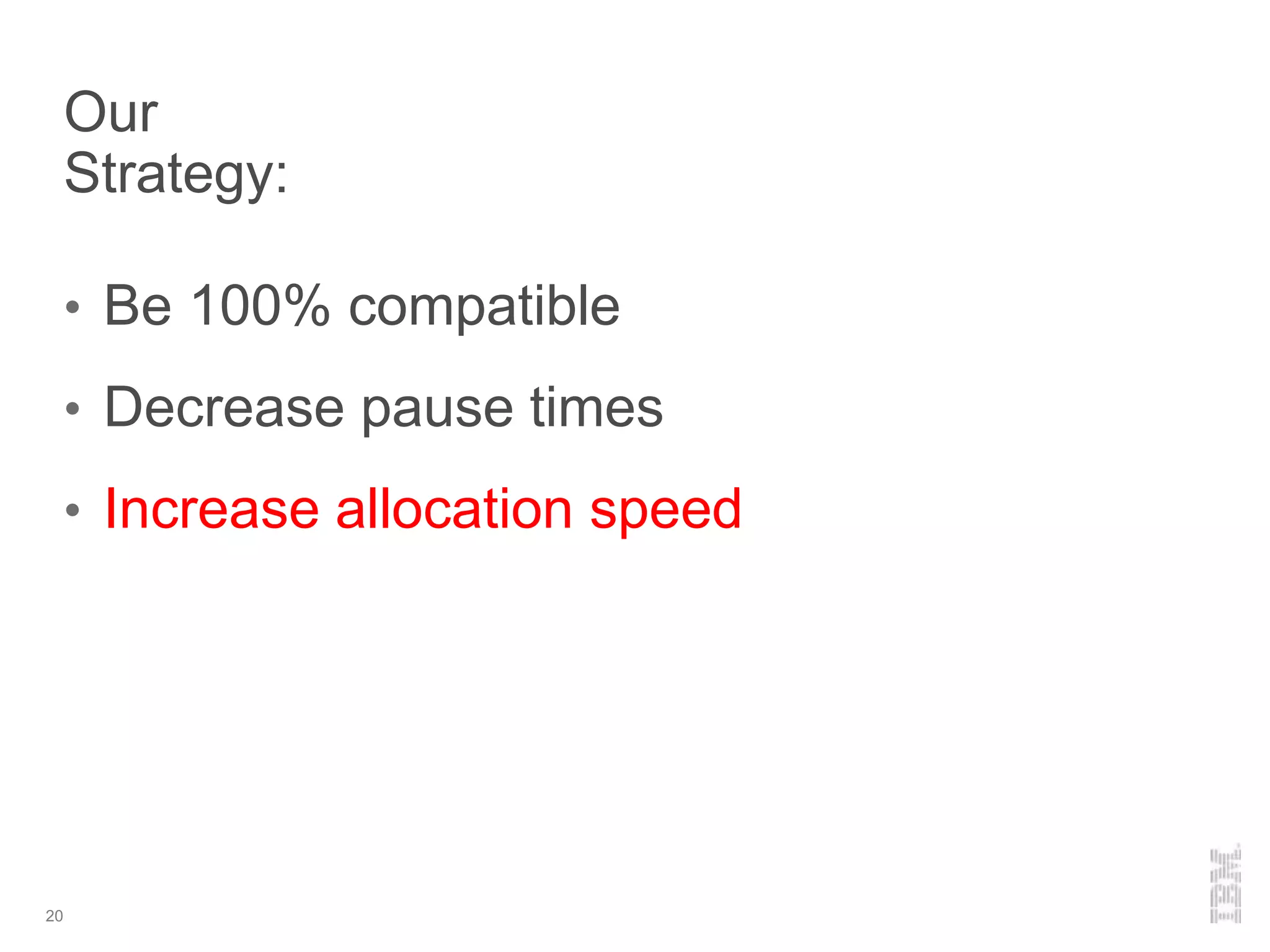 Our
Strategy:
• Be 100% compatible
• Decrease pause times
• Increase allocation speed
20
 