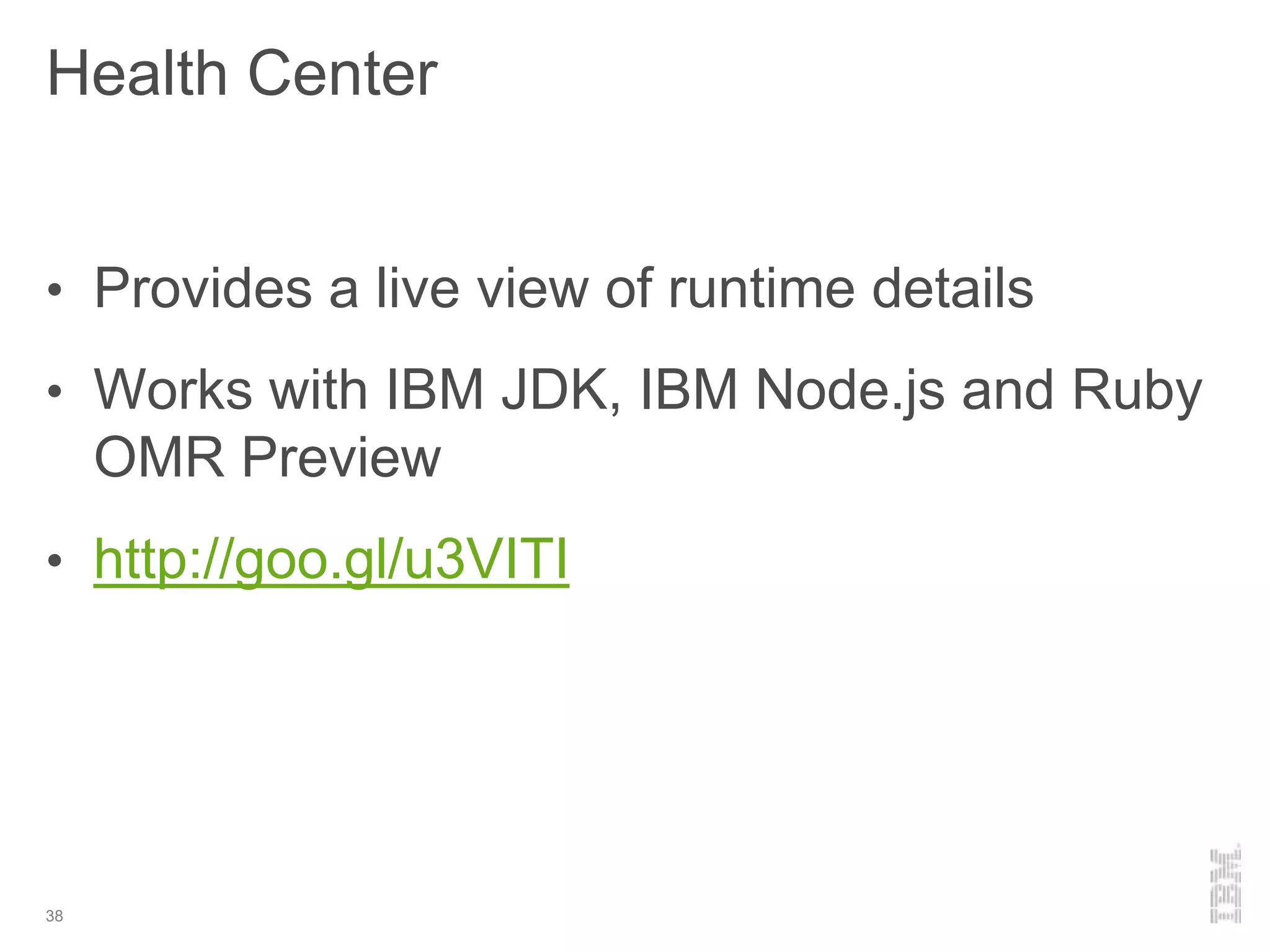 Health Center
38
• Provides a live view of runtime details
• Works with IBM JDK, IBM Node.js and Ruby
OMR Preview
• http://goo.gl/u3VITI
 
