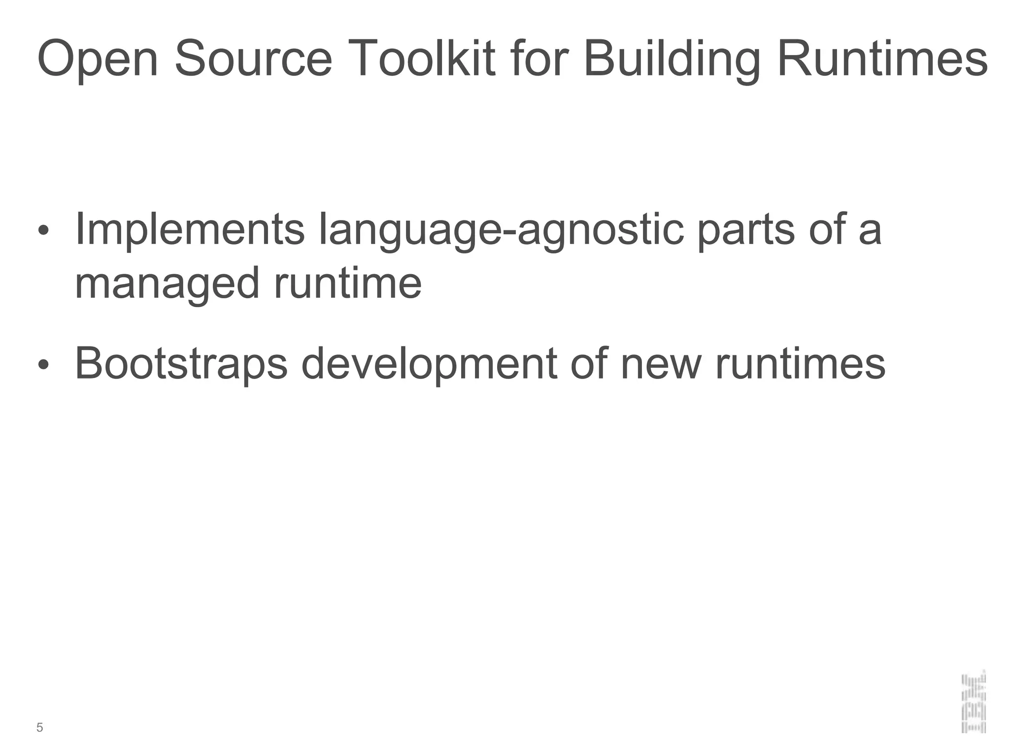 Open Source Toolkit for Building Runtimes
• Implements language-agnostic parts of a
managed runtime
• Bootstraps development of new runtimes
5
 