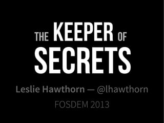The   Keeper of
   Secrets
Leslie Hawthorn — @lhawthorn
          FOSDEM 2013
 