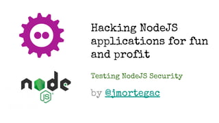 Hacking NodeJS
applications for fun
and profit
Testing NodeJS Security
by @jmortegac
 