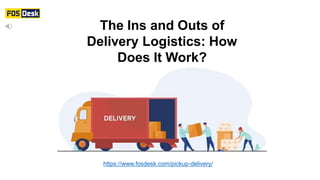 The Ins and Outs of
Delivery Logistics: How
Does It Work?
https://www.fosdesk.com/pickup-delivery/
 
