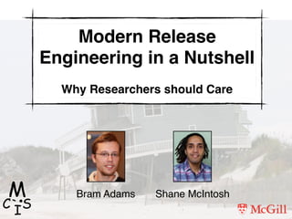 Modern Release
Engineering in a Nutshell
Why Researchers should Care
Bram Adams Shane McIntosh
,
M
C IS
 