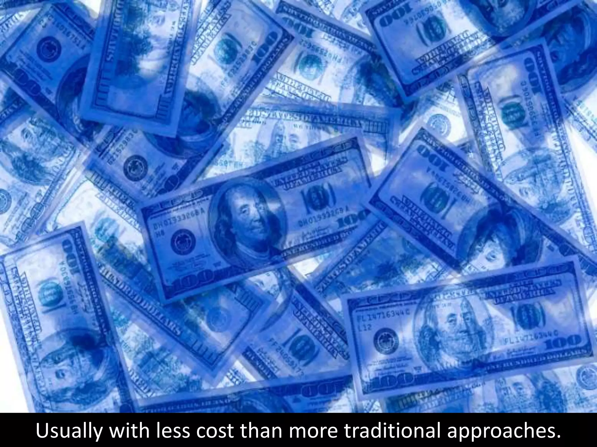 Usually with less cost than more traditional approaches.
 