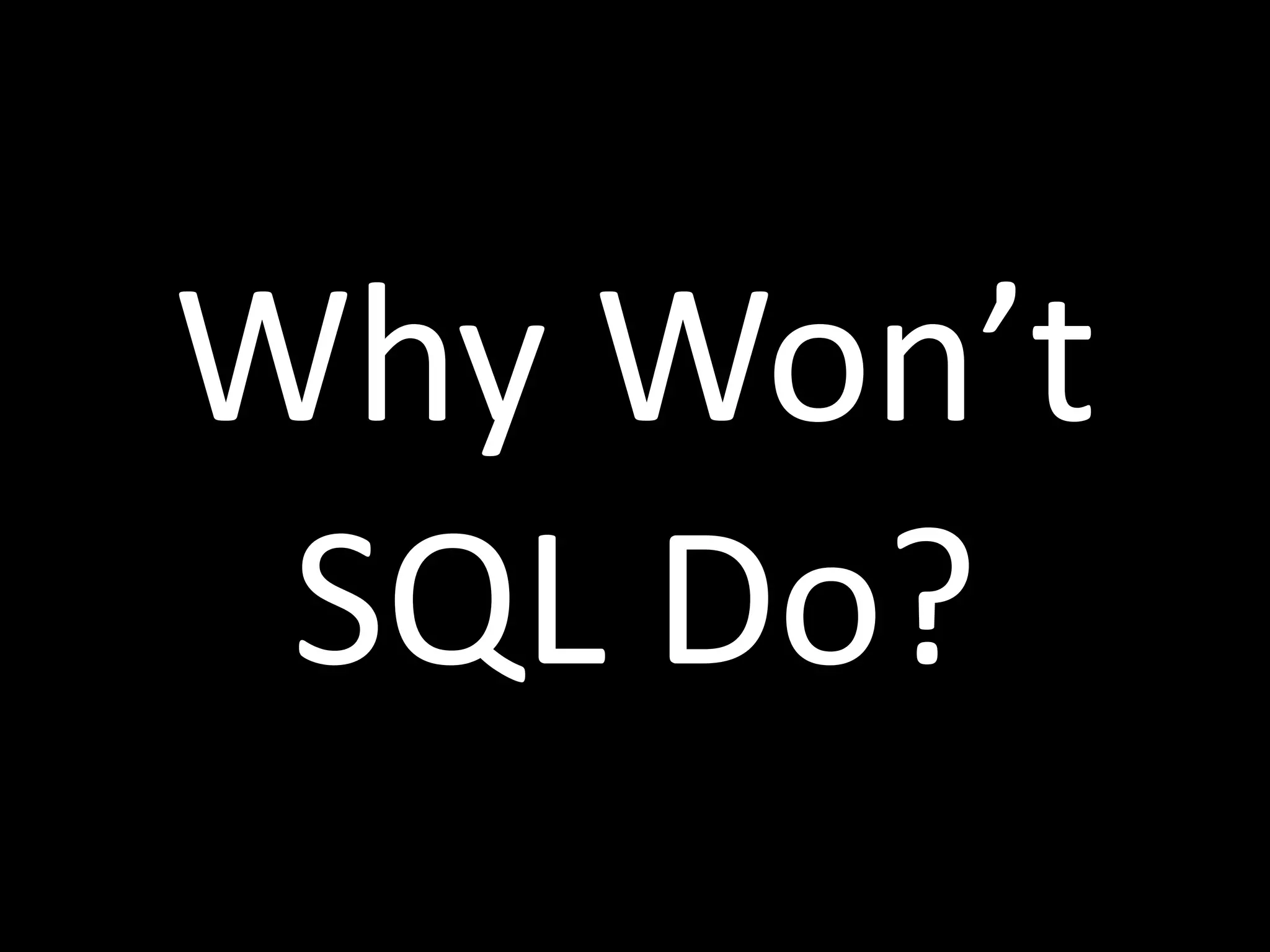 Why Won’t
 SQL Do?
 