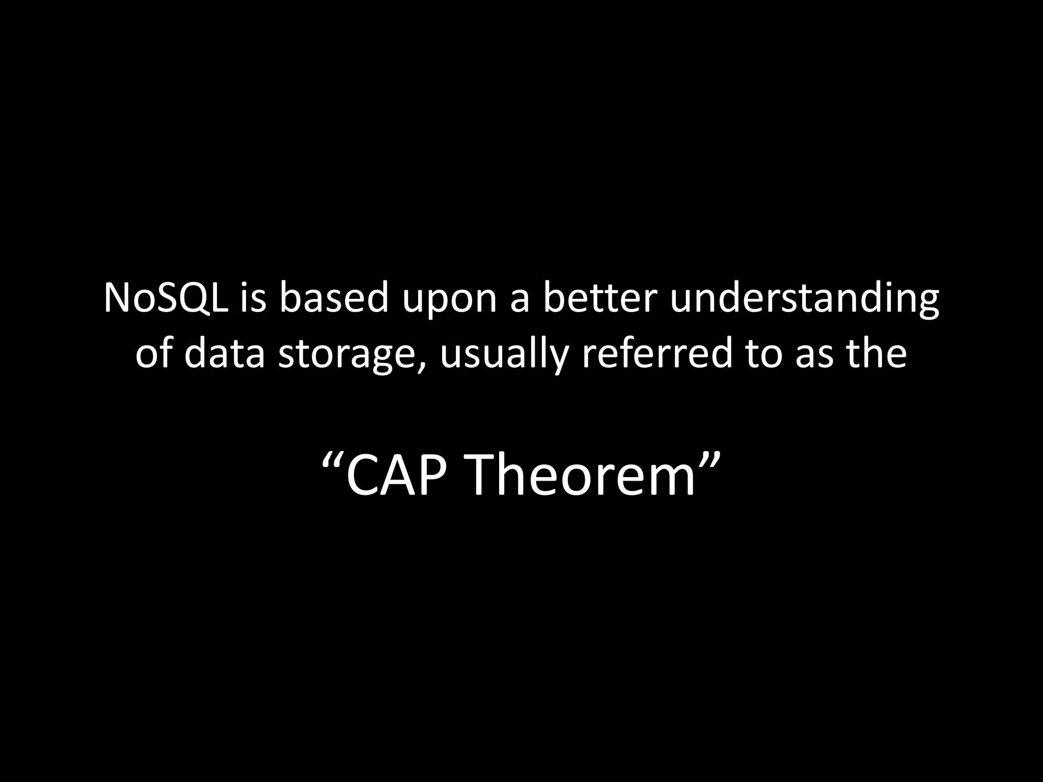 NoSQL is based upon a better understanding
 of data storage, usually referred to as the

           “CAP Theorem”
 