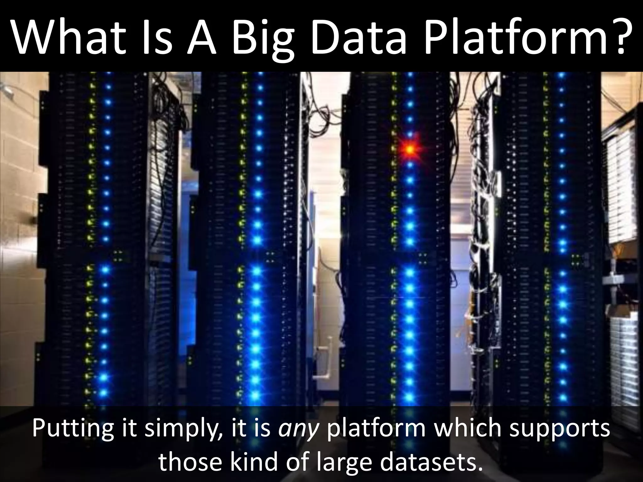 What Is A Big Data Platform?




 Putting it simply, it is any platform which supports
             those kind of large datasets.
 
