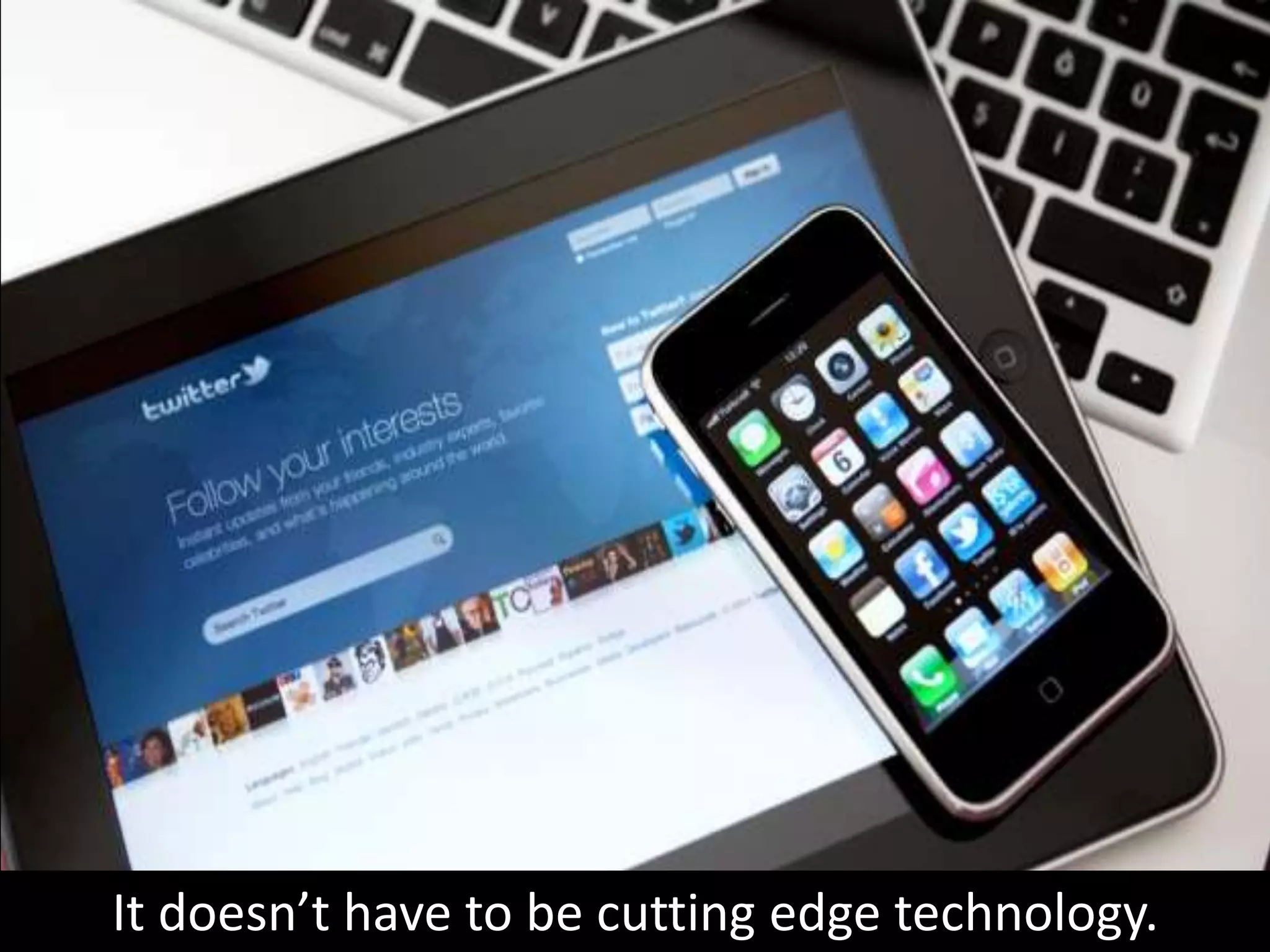 It doesn’t have to be cutting edge technology.
 