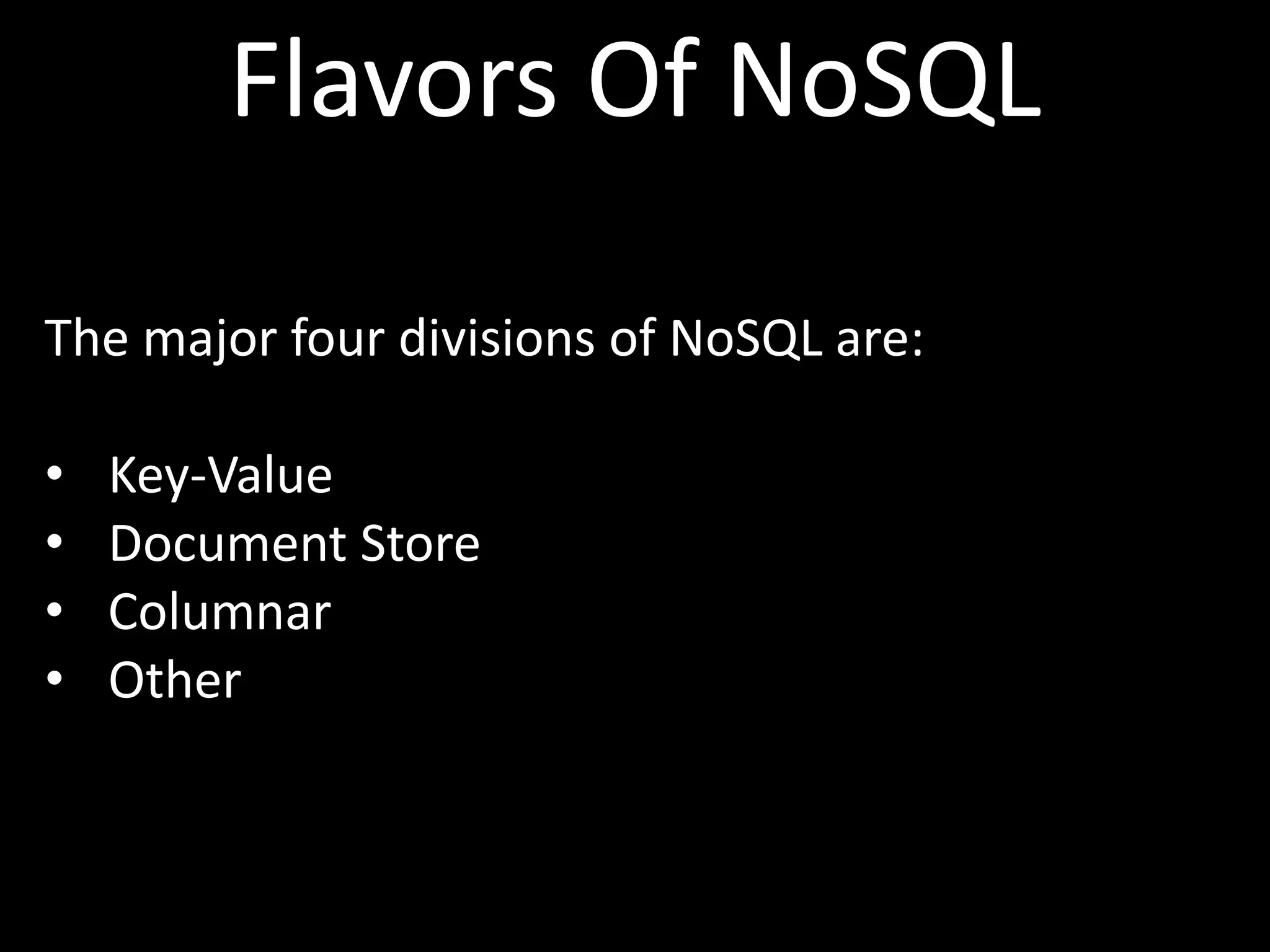 Flavors Of NoSQL

The major four divisions of NoSQL are:

•   Key-Value
•   Document Store
•   Columnar
•   Other
 