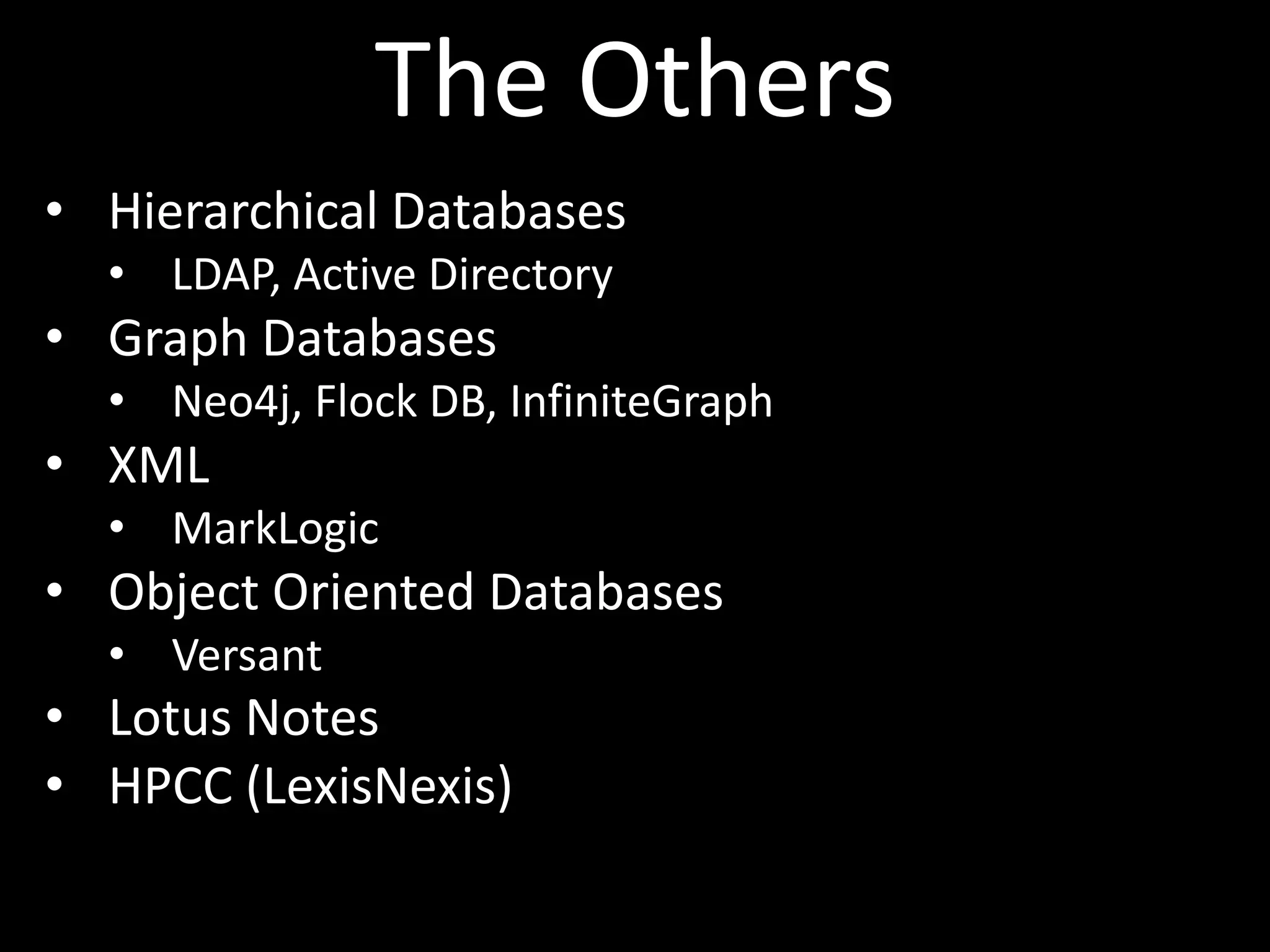 The Others
• Hierarchical Databases
  • LDAP, Active Directory
• Graph Databases
  • Neo4j, Flock DB, InfiniteGraph
• XML
  • MarkLogic
• Object Oriented Databases
  • Versant
• Lotus Notes
• HPCC (LexisNexis)
 