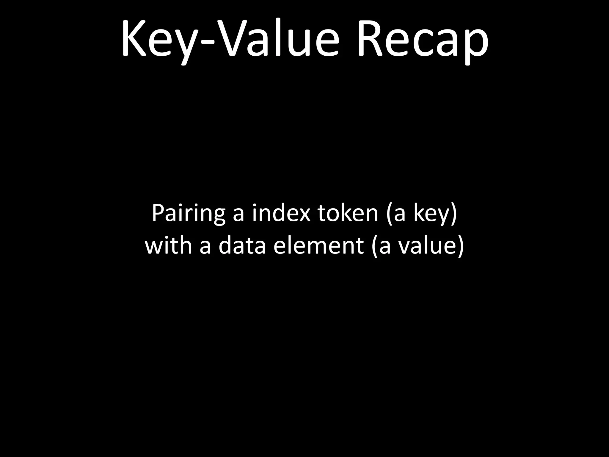 Key-Value Recap

 Pairing a index token (a key)
 with a data element (a value)
 