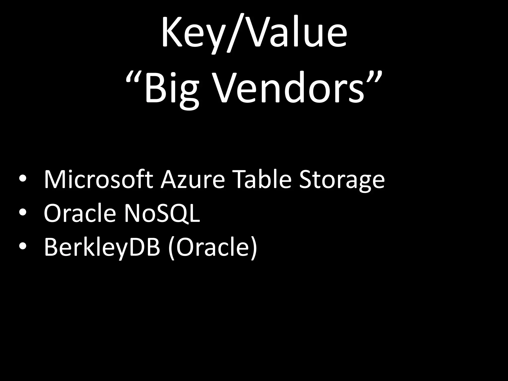 Key/Value
        “Big Vendors”
• Microsoft Azure Table Storage
• Oracle NoSQL
• BerkleyDB (Oracle)
 