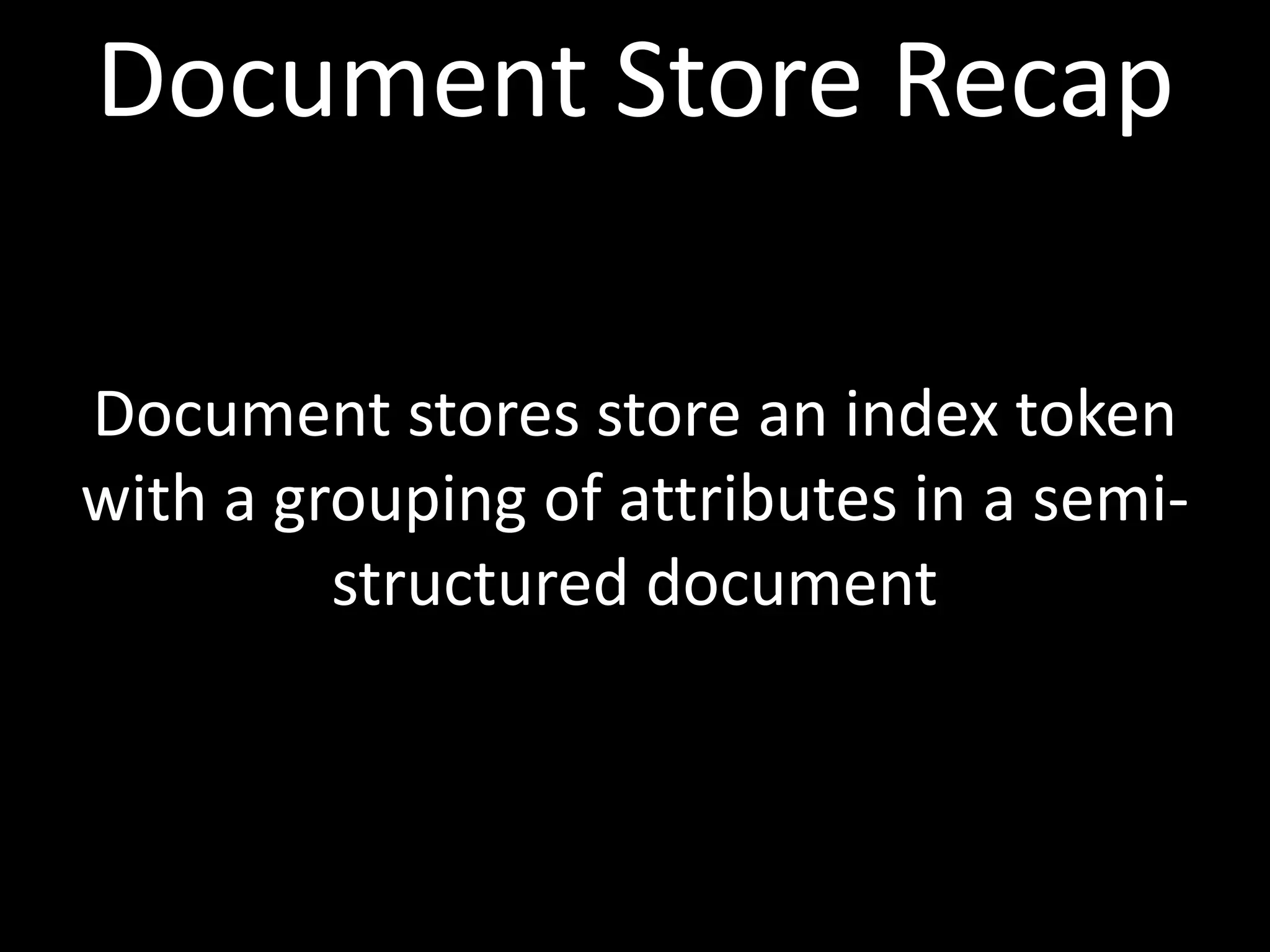 Document Store Recap

Document stores store an index token
with a grouping of attributes in a semi-
         structured document
 