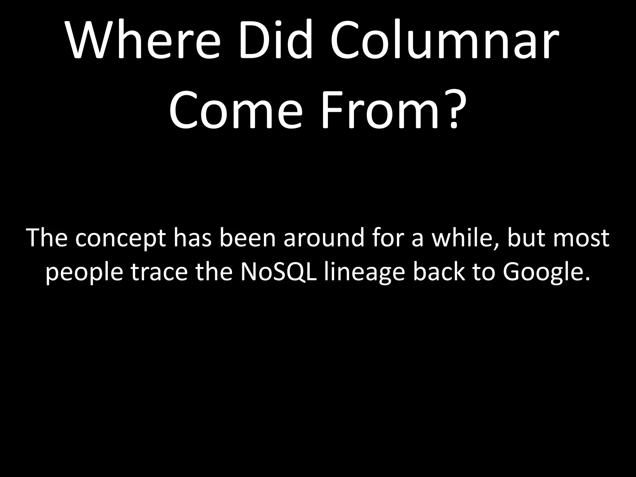 Where Did Columnar
      Come From?

The concept has been around for a while, but most
 people trace the NoSQL lineage back to Google.
 
