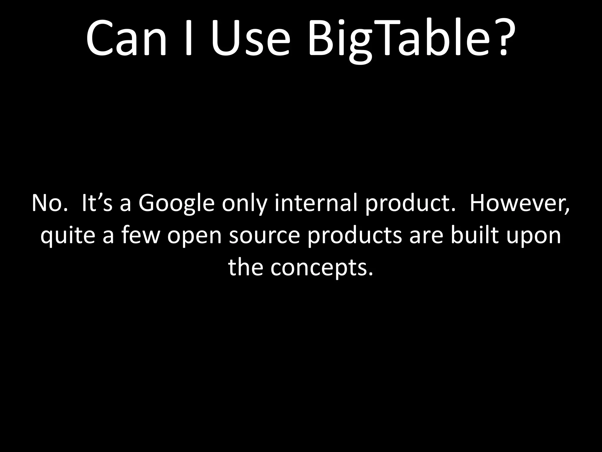 Can I Use BigTable?

No. It’s a Google only internal product. However,
 quite a few open source products are built upon
                  the concepts.
 