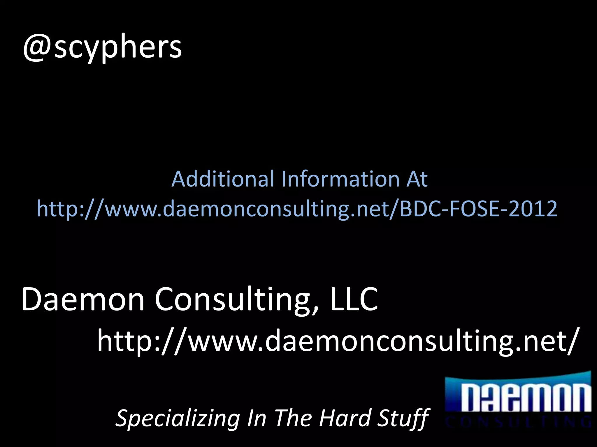 @scyphers


            Additional Information At
http://www.daemonconsulting.net/BDC-FOSE-2012


Daemon Consulting, LLC
     http://www.daemonconsulting.net/

      Specializing In The Hard Stuff
 