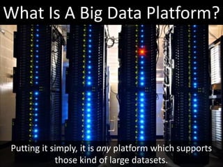 What Is A Big Data Platform?




 Putting it simply, it is any platform which supports
             those kind of large datasets.
 
