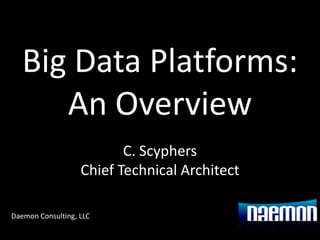Big Data Platforms:
      An Overview
                          C. Scyphers
                   Chief Technical Architect

Daemon Consulting, LLC
 