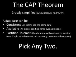 The CAP Theorem
        Grossly simplified (with apologies to Brewer):

A database can be
• Consistent (All clients see th...
