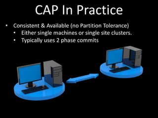 CAP In Practice
• Consistent & Available (no Partition Tolerance)
  • Either single machines or single site clusters.
  • ...