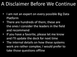A Disclaimer Before We Continue
• I am not an expert on every possible Big Data
  Platform
• There are hundreds of them; t...