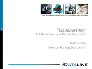 quot;Cloudburstingquot;
FOR OPERATIONAL AND TACTICAL EMPLOYMENT

                           KEVIN JACKSON
         DIRECTOR, BUSINESS DEVELOPMENT
 
