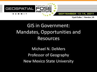 GIS in Government:
Mandates, Opportunities and
        Resources
      Michael N. DeMers
    Professor of Geography
  New Mexico State University
 