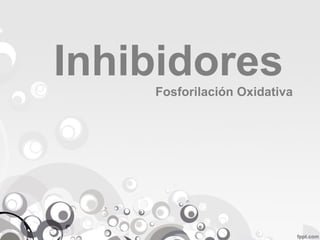 Inhibidores
Fosforilación Oxidativa
 