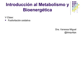 Introducción al Metabolismo y
        Bioenergética
V Clase:
 Fosforilación oxidativa




                            Dra. Vanessa Miguel
                                    @bioquitips
 