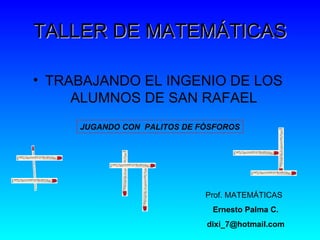 TALLER DE MATEMÁTICAS ,[object Object],JUGANDO CON  PALITOS DE FÒSFOROS Prof. MATEMÁTICAS Ernesto Palma C. dixi_7 @hotmail.com 