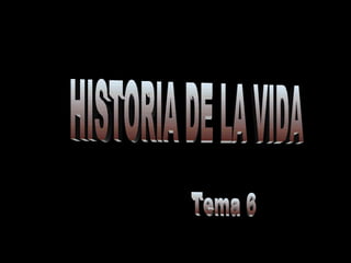HISTORIA DE LA VIDA Tema 6 