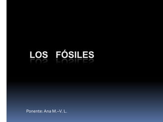 LOS FÓSILES

Ponente: Ana M.–V. L.

 