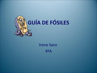 GUÍA DE FÓSILES
Irene Sanz
4ºA
 