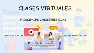 CLASES VIRTUALES
PRINCIPALES CARACTERÍSTICAS
CLASES SINCRÓNICAS CLASES ASINCRÓNICAS
 