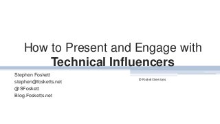 How to Present and Engage with
Technical Influencers
Stephen Foskett
stephen@fosketts.net
@SFoskett
Blog.Fosketts.net
© Foskett Services
1
 