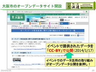 大阪市のオープンデータサイト開設
イベントで提供されたデータを
「CC-BY」で公開（2014/1/17）
イベントでのデータ活用の取り組み
がオープンデータ公開を後押し！
2014/6/28 29
 