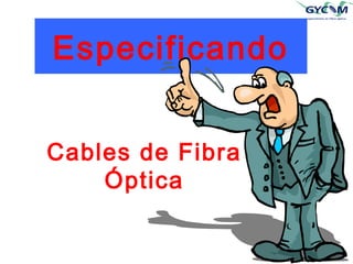 Especificando 
1 
Cables de Fibra 
Óptica 
 