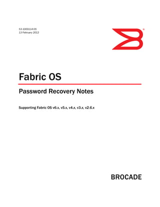 53-1000114-05
13 February 2012
®
Fabric OS
Password Recovery Notes
Supporting Fabric OS v6.x, v5.x, v4.x, v3.x, v2.6.x
 