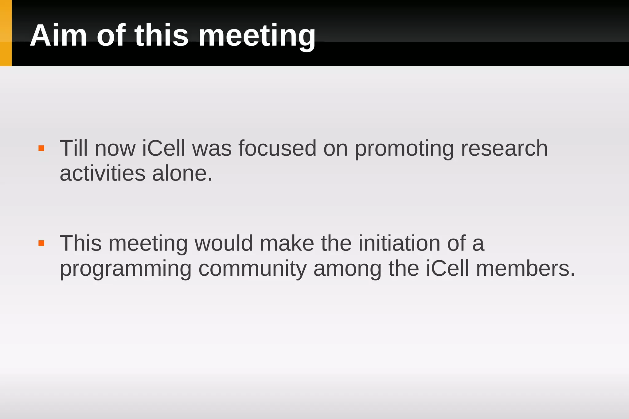 Aim of this meeting


   Till now iCell was focused on promoting research
    activities alone.

   This meeting would make the initiation of a
    programming community among the iCell members.
 