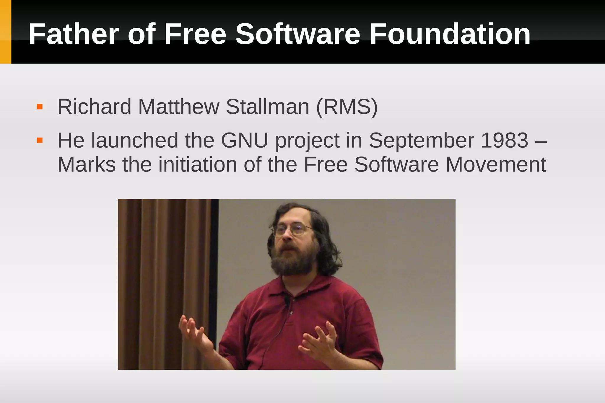 Father of Free Software Foundation

   Richard Matthew Stallman (RMS)
   He launched the GNU project in September 1983 –
    Marks the initiation of the Free Software Movement
 