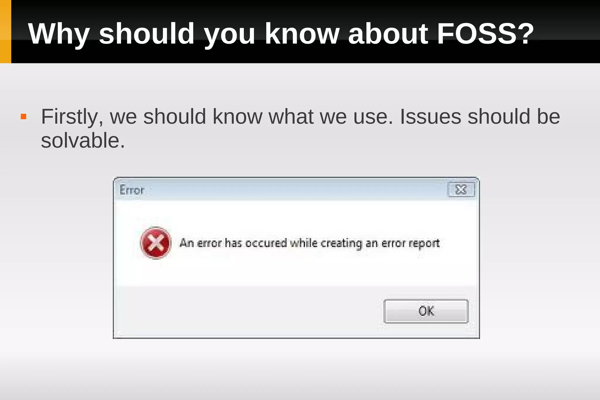 Why should you know about FOSS?

   Firstly, we should know what we use. Issues should be
    solvable.
 