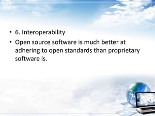 • 6. Interoperability
• Open source software is much better at
  adhering to open standards than proprietary
  software is.
 