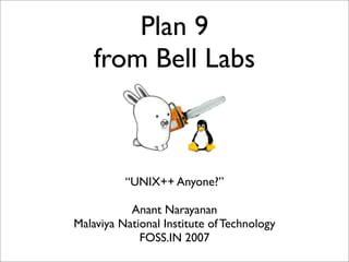 Plan 9
from Bell Labs

“UNIX++ Anyone?”
Anant Narayanan
Malaviya National Institute of Technology
FOSS.IN 2007

 