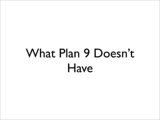 What Plan 9 Doesn’t
Have

 