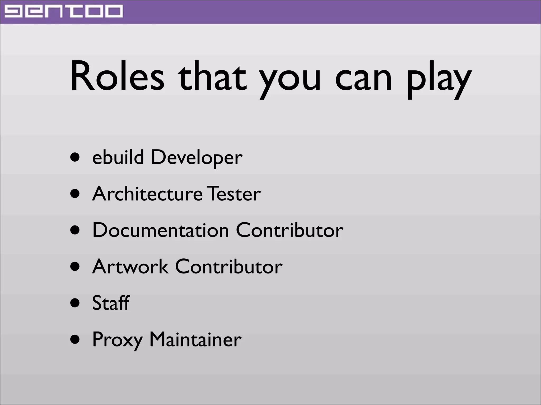 Roles that you can play
• ebuild Developer
• Architecture Tester
• Documentation Contributor
• Artwork Contributor
• Staff
• Proxy Maintainer

 